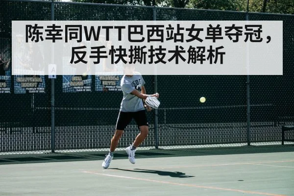 陈幸同WTT巴西站女单夺冠，反手快撕技术解析