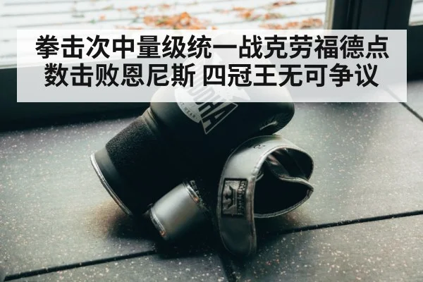 拳击次中量级统一战克劳福德点数击败恩尼斯 四冠王无可争议