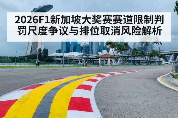 2026F1新加坡大奖赛赛道限制判罚尺度争议与排位取消风险解析