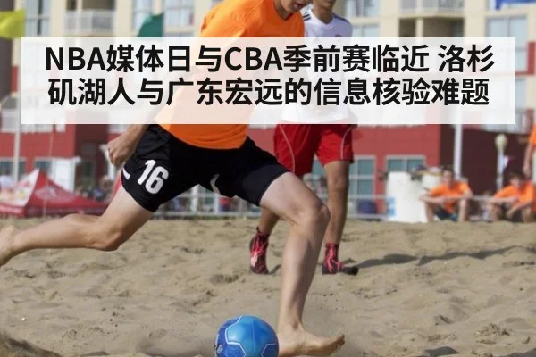 NBA媒体日与CBA季前赛临近 洛杉矶湖人与广东宏远的信息核验难题