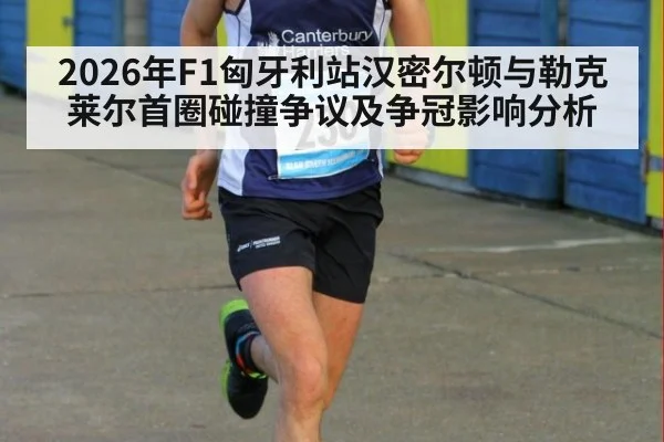 2026年F1匈牙利站汉密尔顿与勒克莱尔首圈碰撞争议及争冠影响分析